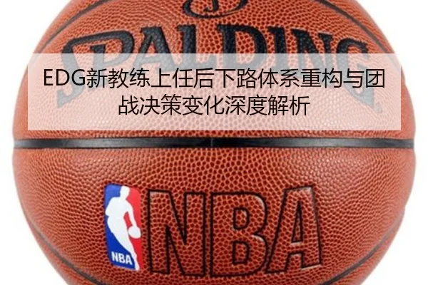 EDG新教练上任后下路体系重构与团战决策变化深度解析