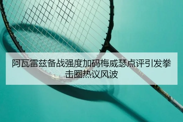 阿瓦雷兹备战强度加码梅威瑟点评引发拳击圈热议风波