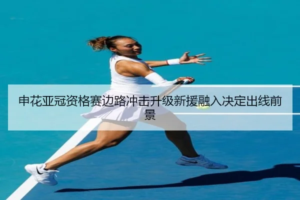 申花亚冠资格赛边路冲击升级新援融入决定出线前景